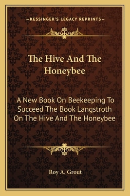 The Hive and the Honeybee: A New Book on Beekeeping to Succeed the Book Langstroth on the Hive and the Honeybee by Grout, Roy A.