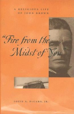 Fire from the Midst of You: A Religious Life of John Brown by DeCaro Jr, Louis A.