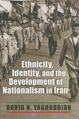 Ethnicity, Identity, and the Development of Nationalism in Iran by Yaghoubian, David