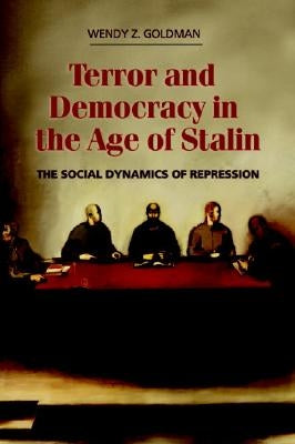 Terror and Democracy in the Age of Stalin: The Social Dynamics of Repression by Goldman, Wendy Z.