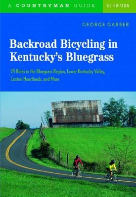 Backroad Bicycling in Kentucky's Bluegrass: 25 Rides in the Bluegrass Region Lower Kentucky Valley, Central Heartlands, and More by Garber, George