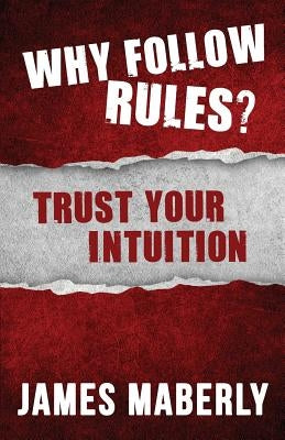 Why Follow Rules?: Trust your Intuition by Maberly, James