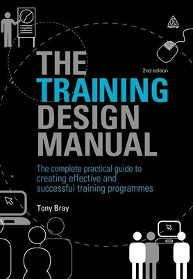 The Training Design Manual: The Complete Practical Guide to Creating Effective and Successful Training Programmes by Bray, Tony