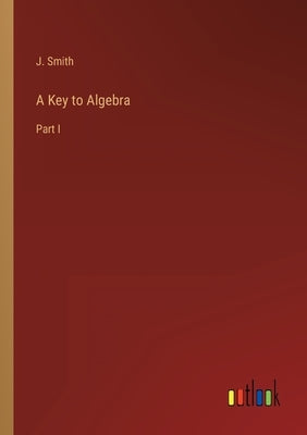A Key to Algebra: Part I by Smith, J.