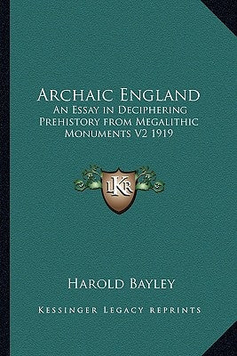 Archaic England: An Essay in Deciphering Prehistory from Megalithic Monuments V2 1919 by Bayley, Harold