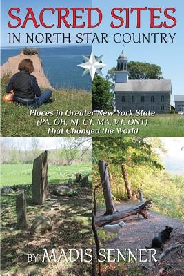 Sacred Sites in North Star Country: Places in Greater New York State (PA, OH, NJ, CT, MA, VT, ONT) That Changed the World by Senner, Madis