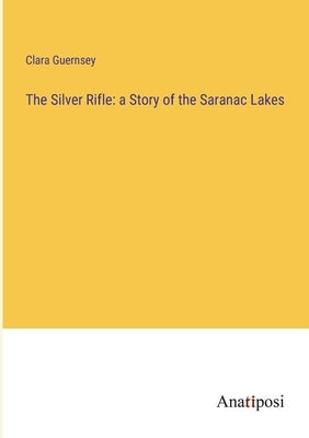The Silver Rifle: a Story of the Saranac Lakes by Guernsey, Clara