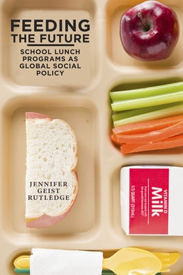 Feeding the Future: School Lunch Programs as Global Social Policy by Rutledge, Jennifer Geist
