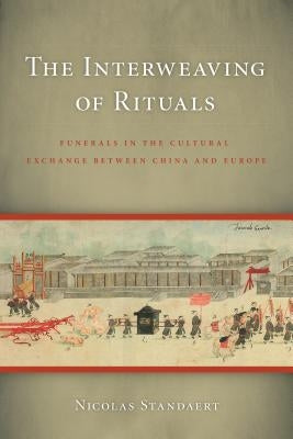 The Interweaving of Rituals: Funerals in the Cultural Exchange between China and Europe by Standaert, Nicolas