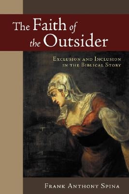 The Faith of the Outsider: Exclusion and Inclusion in the Biblical Story by Spina, Frank Anthony