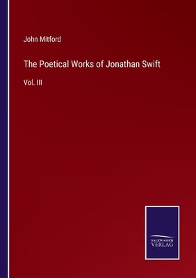 The Poetical Works of Jonathan Swift: Vol. III by Mitford, John