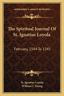 The Spiritual Journal of St. Ignatius Loyola: February, 1544 to 1545 by Loyola, St Ignatius
