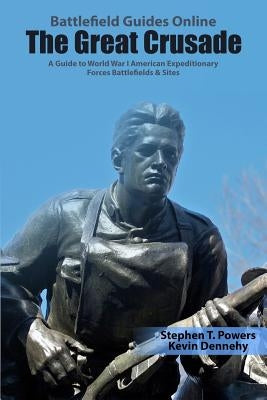 The Great Crusade: A Guide to World War I American Expeditionary Forces Battlefields & Sites by Dennehy, Kevin