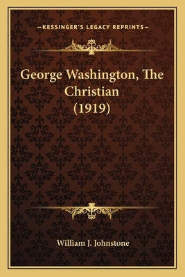 George Washington, the Christian (1919) by Johnstone, William J.