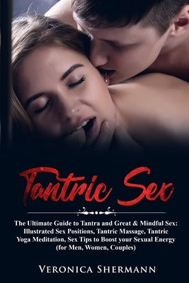 Tantric Sex: The Ultimate Guide to Tantra and Great & Mindful Sex: Illustrated Sex Positions, Tantric Massage, Tantric Yoga Meditat by Shermann, Veronica