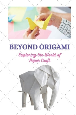 Beyond Origami: Exploring the World of Paper Craft by Roberts, Joe