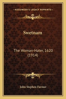 Swetnam: The Woman-Hater, 1620 (1914) by Farmer, John Stephen