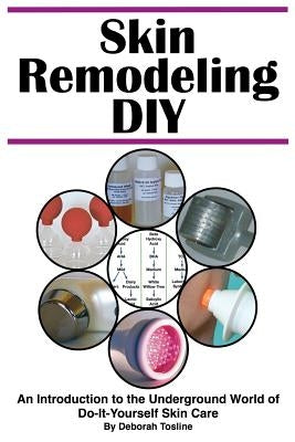 Skin Remodeling DIY: An Introduction to the Underground World of Do-It-Yourself Skin Care by Tosline, Deborah