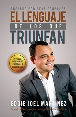 El Lenguaje de los que Triunfan: El poder de las palabras y como influyen en los demás by González, René