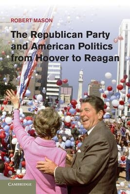 The Republican Party and American Politics from Hoover to Reagan by Mason, Robert