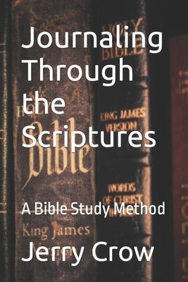 Journaling Through the Scriptures: A Bible Study Method by Crow, Jerry