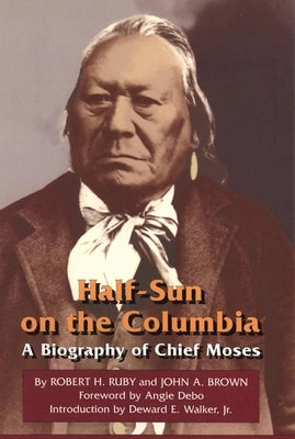 Half-Sun on the Columbia, Volume 80: A Biography of Chief Moses by Ruby, Robert H.