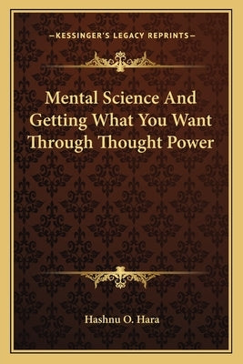 Mental Science and Getting What You Want Through Thought Power by Hara, Hashnu O.