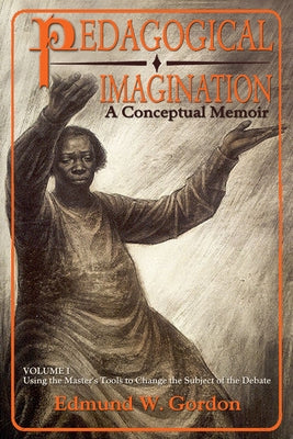 Pedagogical Imagination, Volume I: A Conceptual Memoir: Using the Master's Tools to Change the Subject of the Debate by Gordon, Edmund W.
