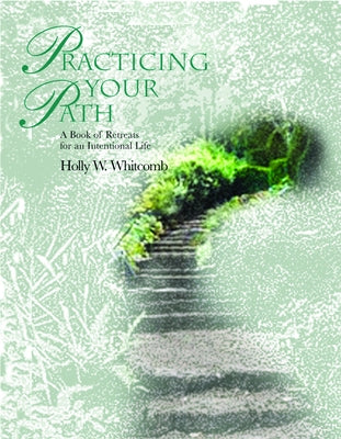 Practicing Your Path: A Book of Retreats for an Intentional Life by Whitcomb, Holly W.