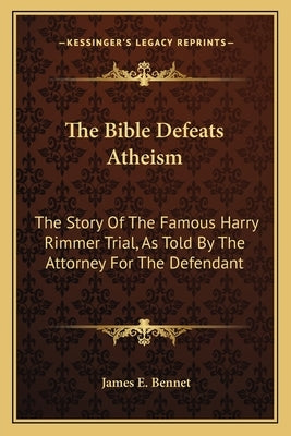 The Bible Defeats Atheism: The Story of the Famous Harry Rimmer Trial, as Told by the Attorney for the Defendant by Bennet, James E.