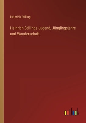 Heinrich Stillings Jugend, Jünglingsjahre und Wanderschaft by Stilling, Heinrich