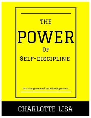 The power of Self-discipline: Mastering your mind and achieving success by Lisa, Charlotte