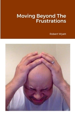 Moving Beyond The Frustrations by Wyatt, Robert