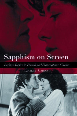Sapphism on Screen: Lesbian Desire in French and Francophone Cinema by Cairns, Lucille
