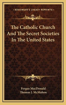 The Catholic Church and the Secret Societies in the United States by MacDonald, Fergus