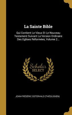 La Sainte Bible: Qui Contient Le Vieux Et Le Nouveau Testament Suivant La Version Ordinaire Des Eglises Réformées, Volume 2... by (théologien), Jean-Frédéric Ostervald