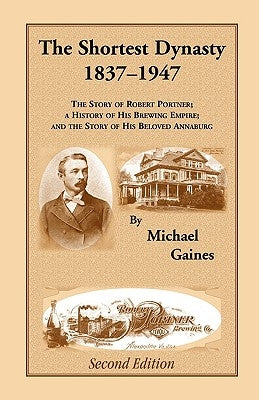 The Shortest Dynasty, 1837-1947. The Story of Robert Portner; a history of his brewing empire; and the story of his beloved Annaburg. 2nd Edition by Gaines, Michael