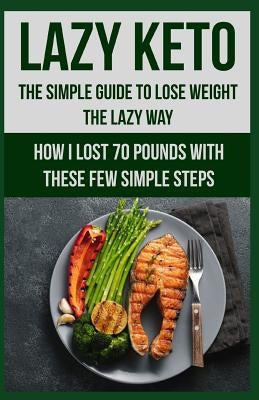 Lazy Keto. The Simple Guide to lose weight the Lazy way.: How I lost over 70 pounds with the few easy steps. by Perkins, Ashley