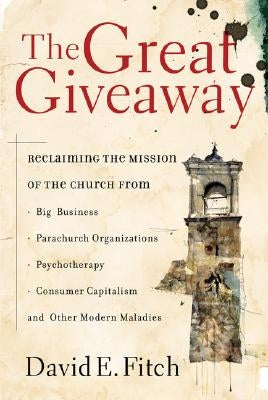 The Great Giveaway: Reclaiming the Mission of the Church from Big Business, Parachurch Organizations, Psychotherapy, Consumer Capitalism, by Fitch, David E.