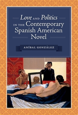 Love and Politics in the Contemporary Spanish American Novel by González, Aníbal