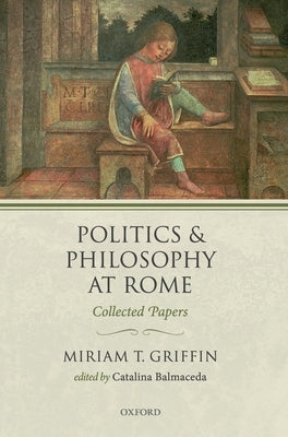 Politics and Philosophy at Rome: Collected Papers by Griffin, Miriam T.