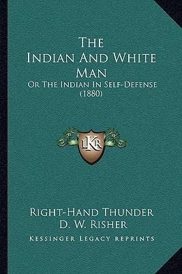 The Indian And White Man: Or The Indian In Self-Defense (1880) by Right-Hand Thunder