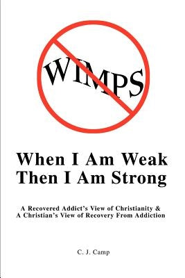 When I Am Weak Then I Am Strong: A Recovered Addict's View of Christianity by Camp, C. J.