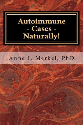 Autoimmune Cases - Naturally!: Treating Autoimmune Disorders Using Energy Psychology & Naturopathy by Merkel Phd, Anne I.