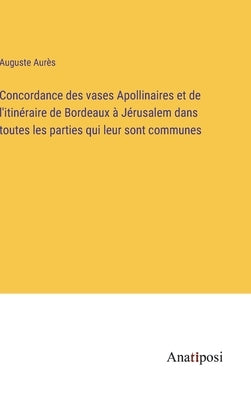 Concordance des vases Apollinaires et de l'itinéraire de Bordeaux à Jérusalem dans toutes les parties qui leur sont communes by Aurès, Auguste