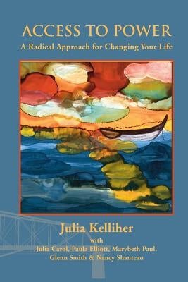 Access to Power: A Radical Approach for Changing Your Life by Kelliher, Julia