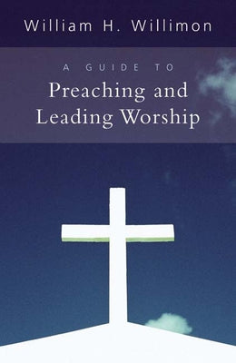 A Guide to Preaching and Leading Worship by Willimon, William H.