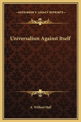 Universalism Against Itself by Hall, A. Wilford