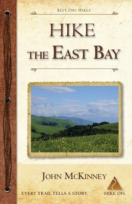 Hike the East Bay: Best Day Hikes in the East Bay's Parks, Preserves, and Special Places by McKinney, John