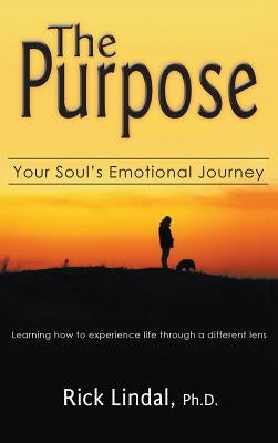 The Purpose: Your Soul's Emotional Journey: Learning How to Experience Life Through a Different Lens by Lindal, Rick